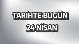 24 Nisan Tarihte Bugün Neler Oldu?